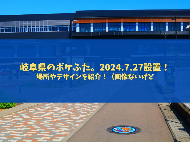 岐阜県にも2024年7月27日、ポケふたが設置されるよ！見に行きたい。
